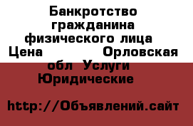 Банкротство гражданина/физического лица › Цена ­ 25 000 - Орловская обл. Услуги » Юридические   